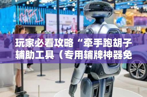 玩家必看攻略“牵手跑胡子辅助工具（专用辅牌神器免安装）