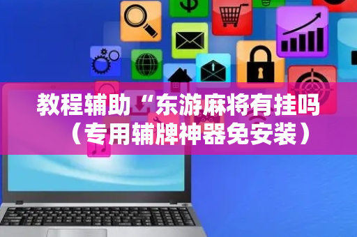 教程辅助“东游麻将有挂吗（专用辅牌神器免安装）