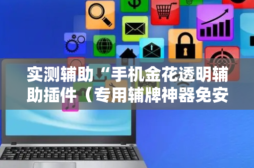 实测辅助“手机金花透明辅助插件（专用辅牌神器免安装）