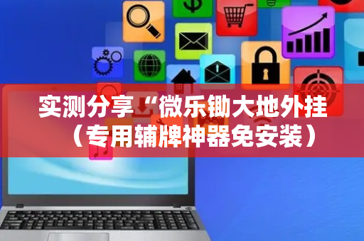 实测分享“微乐锄大地外挂（专用辅牌神器免安装）