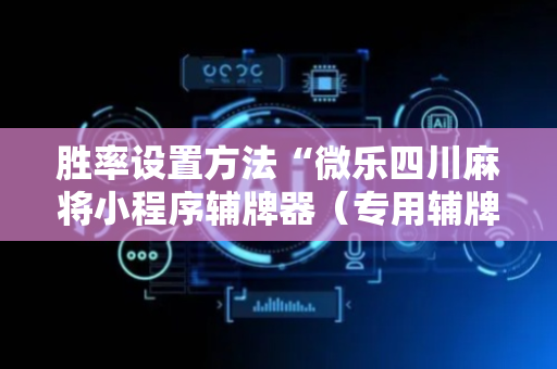 胜率设置方法“微乐四川麻将小程序辅牌器（专用辅牌神器免安装）