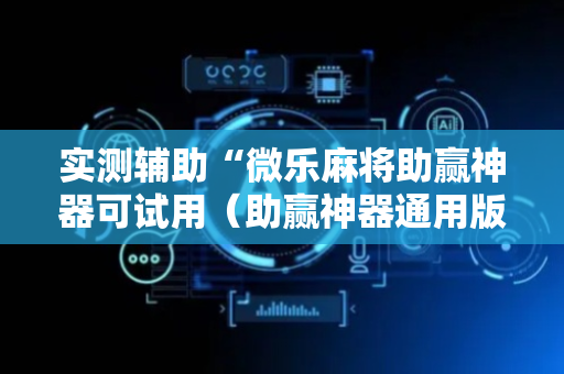 实测辅助“微乐麻将助赢神器可试用（助赢神器通用版）