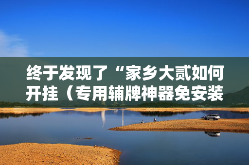 终于发现了“家乡大贰如何开挂（专用辅牌神器免安装）