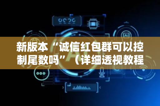新版本“诚信红包群可以控制尾数吗”（详细透视教程）-哔哩哔哩