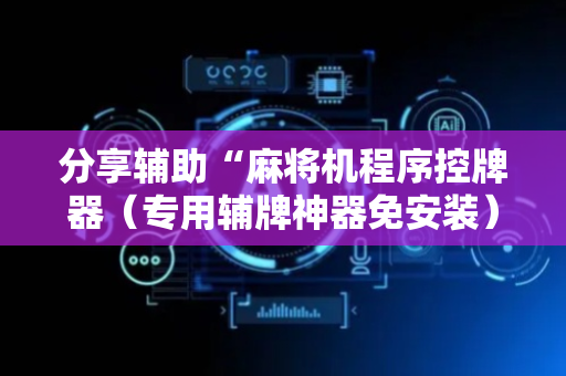 分享辅助“麻将机程序控牌器（专用辅牌神器免安装）