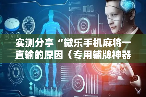 实测分享“微乐手机麻将一直输的原因（专用辅牌神器免安装）