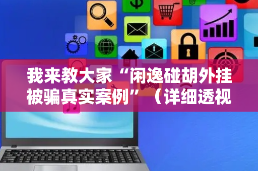 我来教大家“闲逸碰胡外挂被骗真实案例”（详细透视教程）-哔哩哔哩