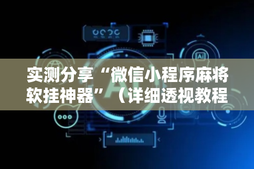 实测分享“微信小程序麻将软挂神器”（详细透视教程）-哔哩哔哩