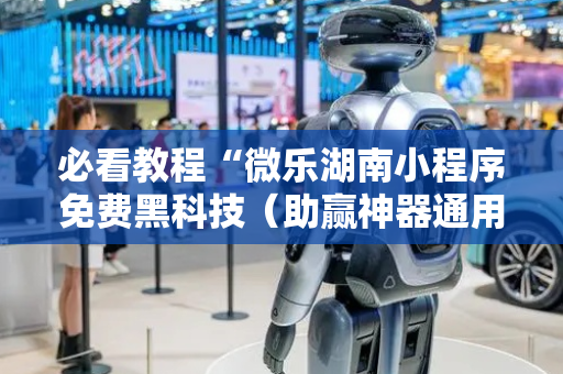 必看教程“微乐湖南小程序免费黑科技（助赢神器通用版）