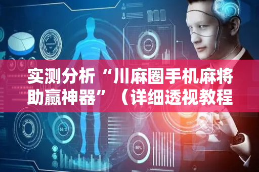 实测分析“川麻圈手机麻将助赢神器”（详细透视教程）-哔哩哔哩