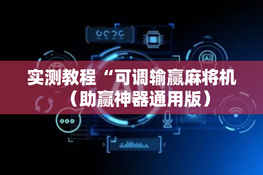 实测教程“可调输赢麻将机（助赢神器通用版）