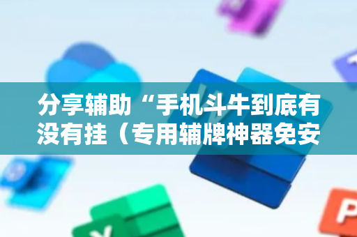 分享辅助“手机斗牛到底有没有挂（专用辅牌神器免安装）