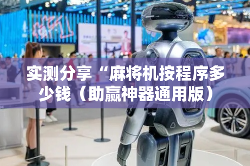 实测分享“麻将机按程序多少钱（助赢神器通用版）