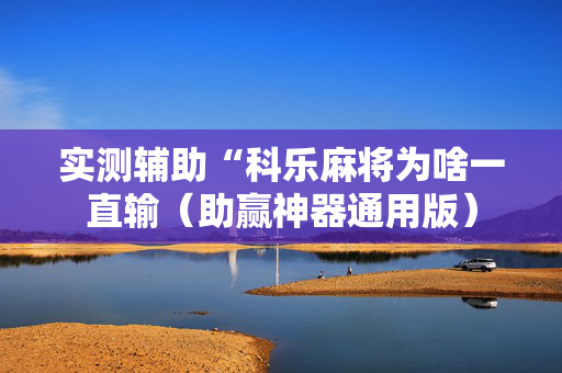 实测辅助“科乐麻将为啥一直输（助赢神器通用版）