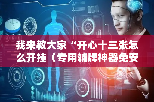 我来教大家“开心十三张怎么开挂（专用辅牌神器免安装）