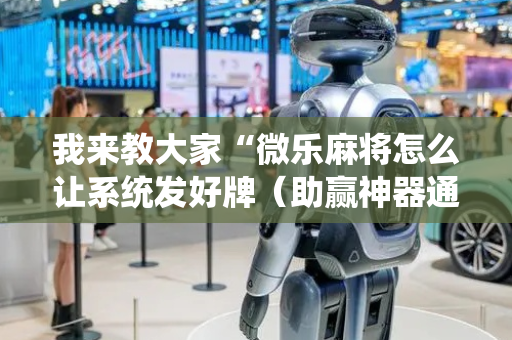 我来教大家“微乐麻将怎么让系统发好牌（助赢神器通用版）