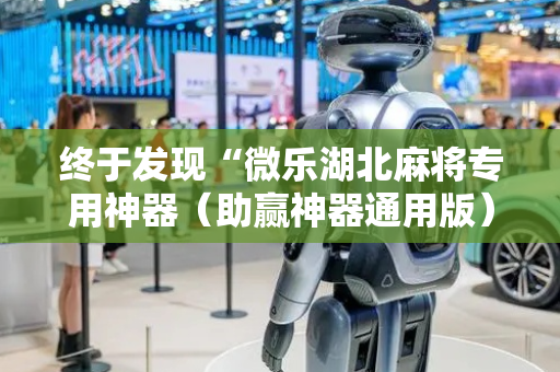 终于发现“微乐湖北麻将专用神器（助赢神器通用版）