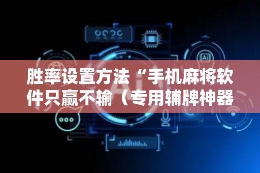 胜率设置方法“手机麻将软件只赢不输（专用辅牌神器免安装）