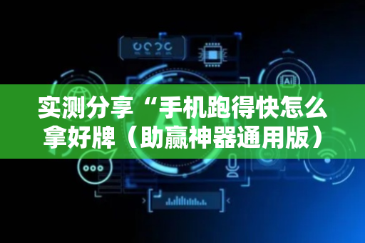 实测分享“手机跑得快怎么拿好牌（助赢神器通用版）