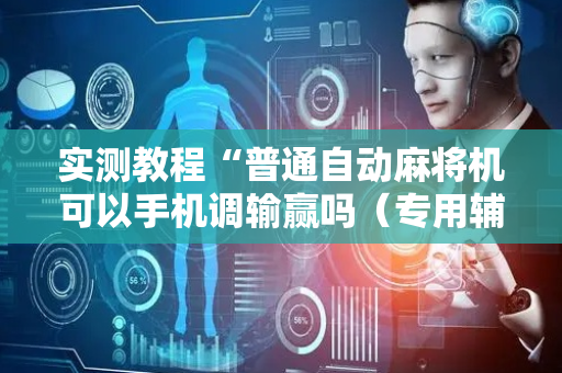 实测教程“普通自动麻将机可以手机调输赢吗（专用辅牌神器免安装）