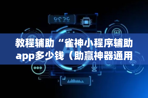 教程辅助“雀神小程序辅助app多少钱（助赢神器通用版）