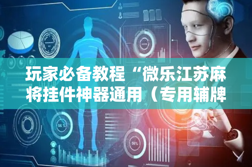 玩家必备教程“微乐江苏麻将挂件神器通用（专用辅牌神器免安装）