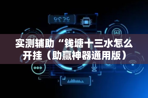 实测辅助“钱塘十三水怎么开挂（助赢神器通用版）