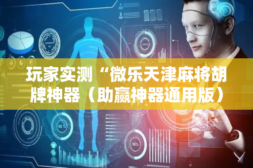 玩家实测“微乐天津麻将胡牌神器（助赢神器通用版）
