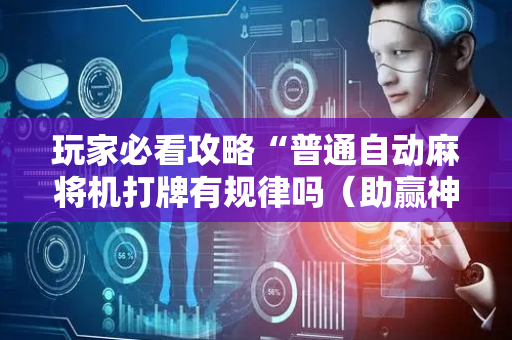 玩家必看攻略“普通自动麻将机打牌有规律吗（助赢神器通用版）