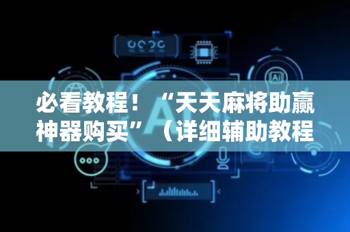 必看教程！“天天麻将助赢神器购买”（详细辅助教程）-哔哩哔哩