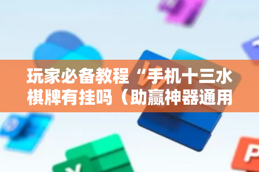 玩家必备教程“手机十三水棋牌有挂吗（助赢神器通用版）