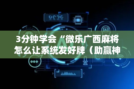 3分钟学会“微乐广西麻将怎么让系统发好牌（助赢神器通用版）