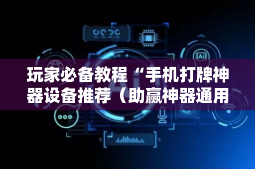 玩家必备教程“手机打牌神器设备推荐（助赢神器通用版）