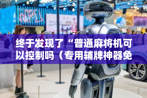 终于发现了“普通麻将机可以控制吗（专用辅牌神器免安装）