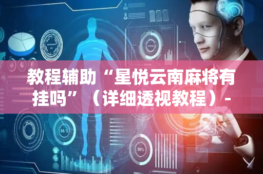教程辅助“星悦云南麻将有挂吗”（详细透视教程）-哔哩哔哩