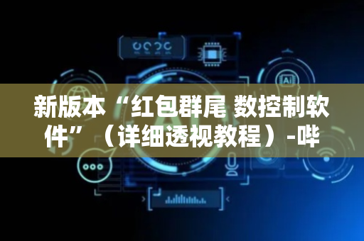 新版本“红包群尾 数控制软件”（详细透视教程）-哔哩哔哩
