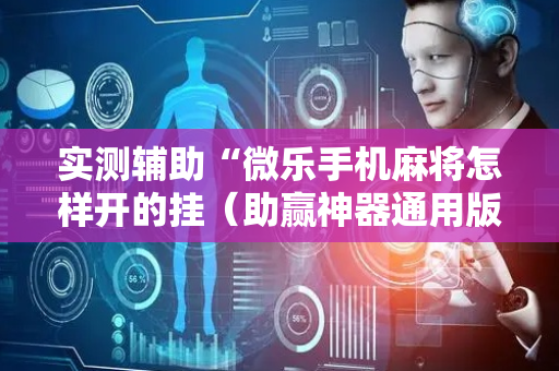 实测辅助“微乐手机麻将怎样开的挂（助赢神器通用版）