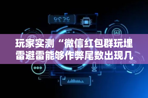 玩家实测“微信红包群玩埋雷避雷能够作弊尾数出现几个雷的”（详细透视教程）-哔哩哔哩