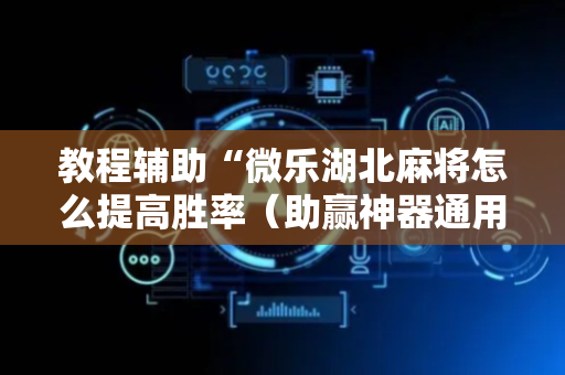 教程辅助“微乐湖北麻将怎么提高胜率（助赢神器通用版）
