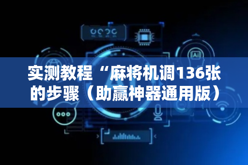 实测教程“麻将机调136张的步骤（助赢神器通用版）