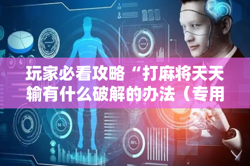 玩家必看攻略“打麻将天天输有什么破解的办法（专用辅牌神器免安装）