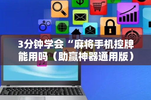 3分钟学会“麻将手机控牌能用吗（助赢神器通用版）