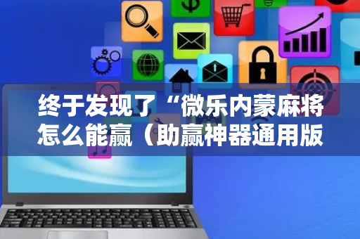 终于发现了“微乐内蒙麻将怎么能赢（助赢神器通用版）