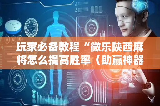 玩家必备教程“微乐陕西麻将怎么提高胜率（助赢神器通用版）