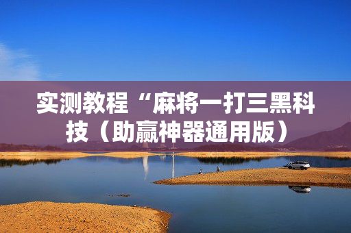 实测教程“麻将一打三黑科技（助赢神器通用版）