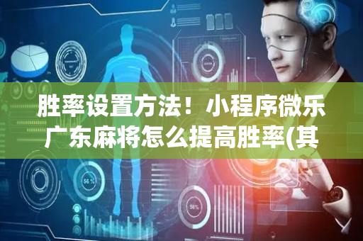 胜率设置方法！小程序微乐广东麻将怎么提高胜率(其实是有挂确实有挂)