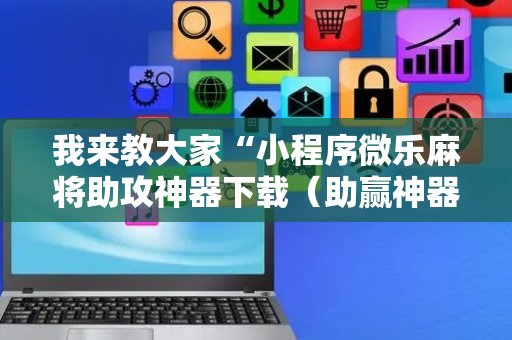 我来教大家“小程序微乐麻将助攻神器下载（助赢神器通用版）