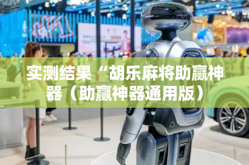 实测结果“胡乐麻将助赢神器（助赢神器通用版）