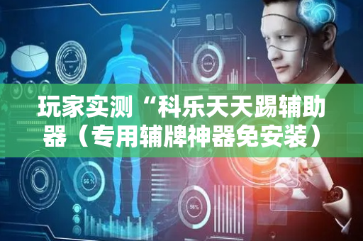 玩家实测“科乐天天踢辅助器（专用辅牌神器免安装）