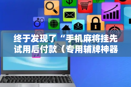 终于发现了“手机麻将挂先试用后付款（专用辅牌神器免安装）